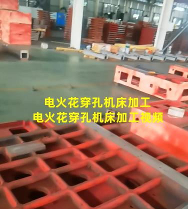 电火花穿孔机床加工 电火花穿孔机床加工视频